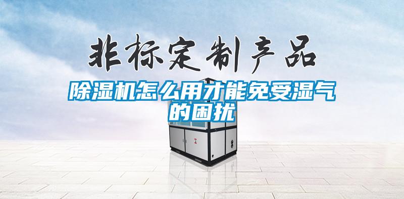 除濕機(jī)怎么用才能免受濕氣的困擾