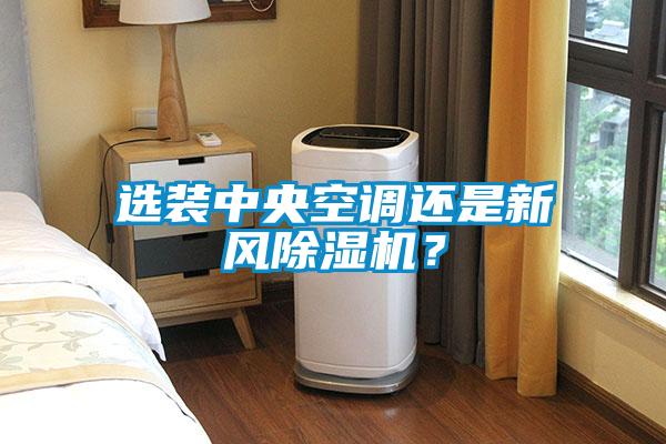 選裝中央空調(diào)還是新風除濕機？