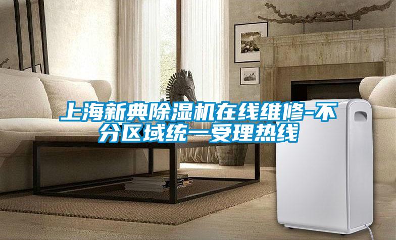 上海新典除濕機在線維修-不分區域統一受理熱線