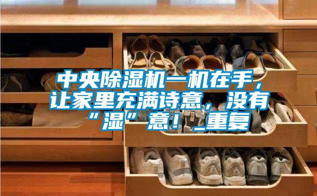 中央除濕機一機在手，讓家里充滿詩意，沒有“濕”意！_重復
