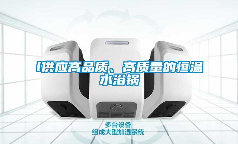 l供應高品質、高質量的恒溫水浴鍋