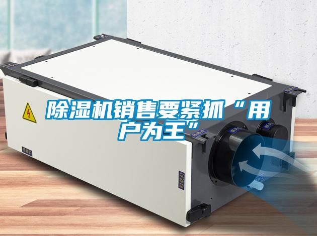 除濕機銷售要緊抓“用戶為王”