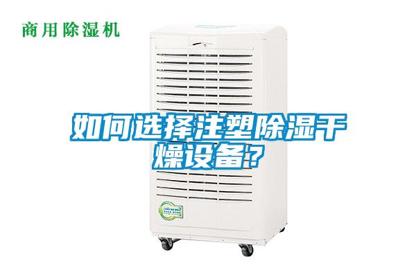 如何選擇注塑除濕干燥設(shè)備？
