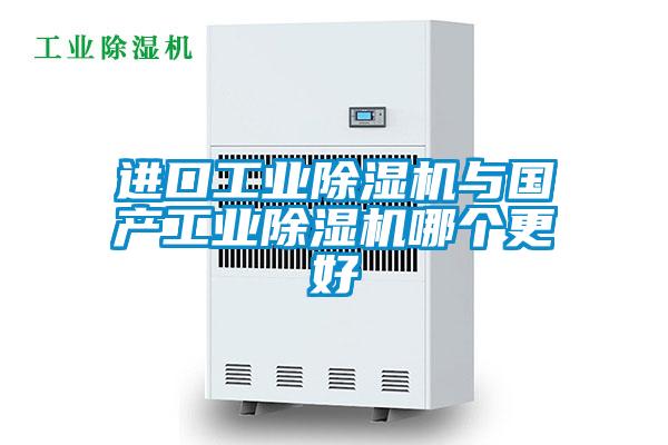 進(jìn)口工業(yè)除濕機(jī)與國(guó)產(chǎn)工業(yè)除濕機(jī)哪個(gè)更好