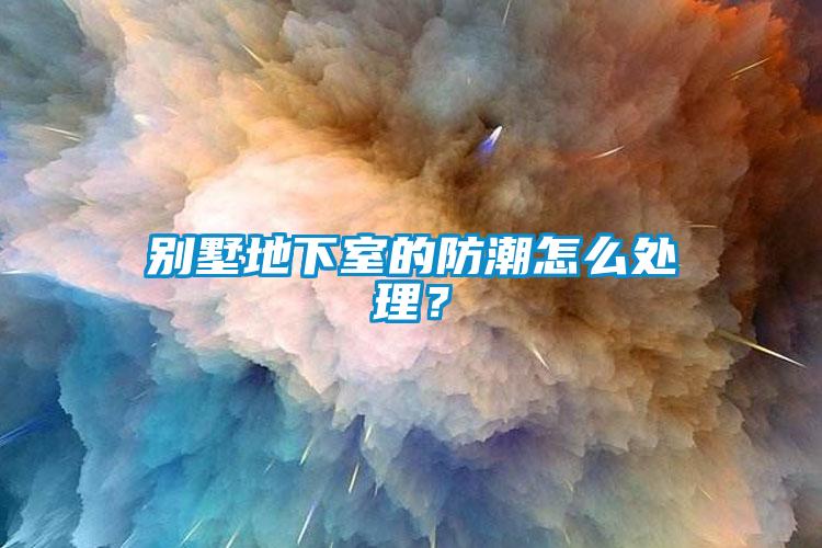 別墅地下室的防潮怎么處理？