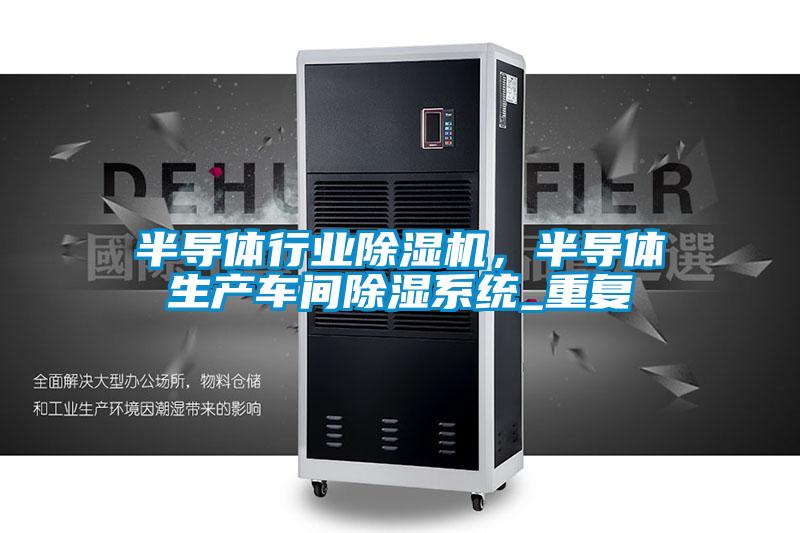 半導體行業除濕機，半導體生產車間除濕系統_重復