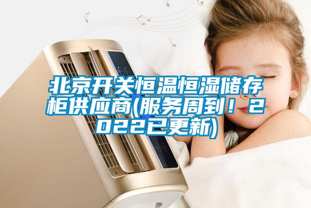 北京開關(guān)恒溫恒濕儲(chǔ)存柜供應(yīng)商(服務(wù)周到！2022已更新)
