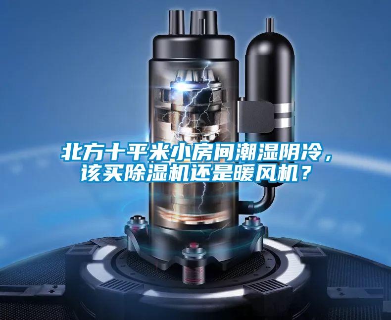 北方十平米小房間潮濕陰冷，該買除濕機還是暖風機？