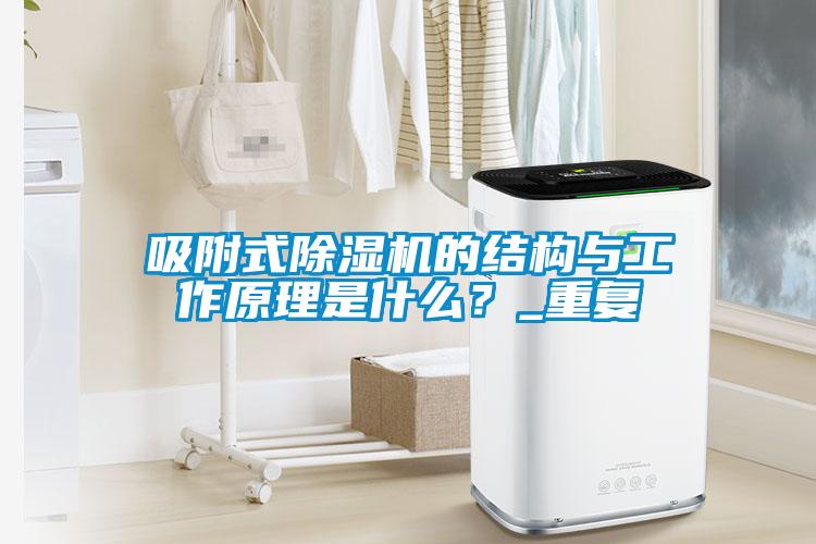 吸附式除濕機的結構與工作原理是什么？_重復