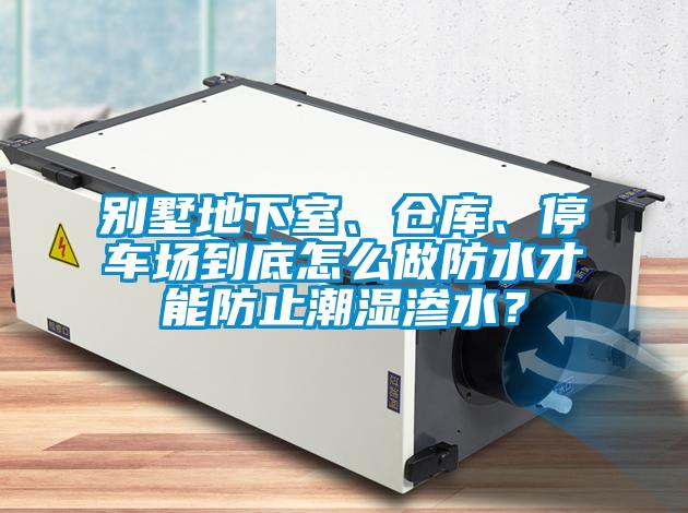 別墅地下室、倉庫、停車場到底怎么做防水才能防止潮濕滲水？