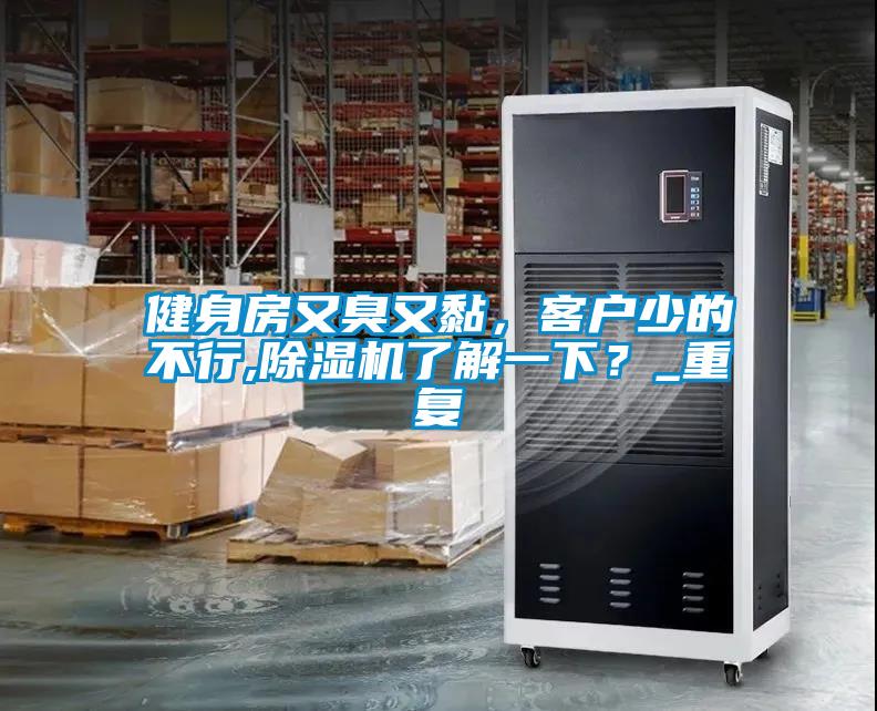 健身房又臭又黏，客戶少的不行,除濕機(jī)了解一下？_重復(fù)