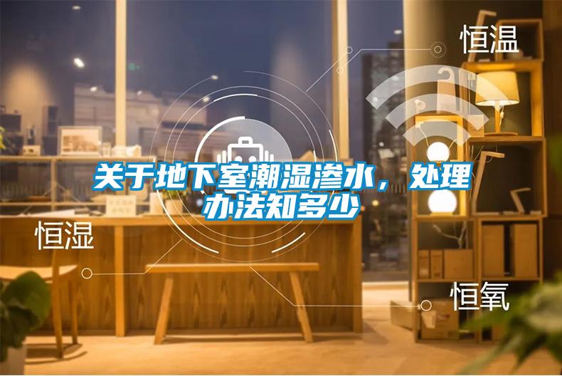 關于地下室潮濕滲水，處理辦法知多少