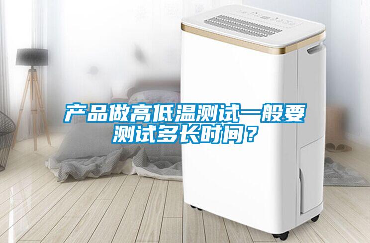 產品做高低溫測試一般要測試多長時間？