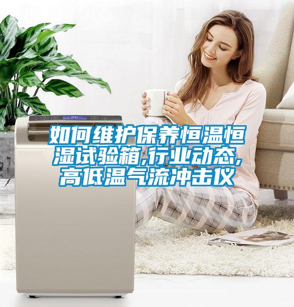 如何維護保養恒溫恒濕試驗箱,行業動態,高低溫氣流沖擊儀