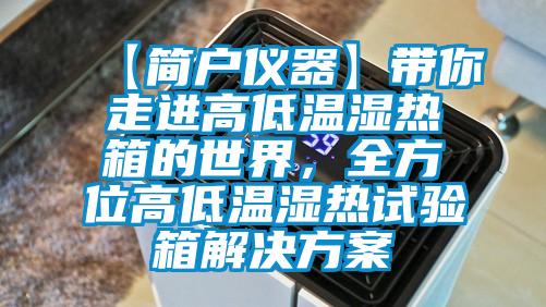 【簡戶儀器】帶你走進高低溫濕熱箱的世界，全方位高低溫濕熱試驗箱解決方案