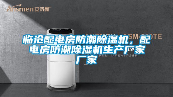 臨滄配電房防潮除濕機(jī)，配電房防潮除濕機(jī)生產(chǎn)廠(chǎng)家廠(chǎng)家