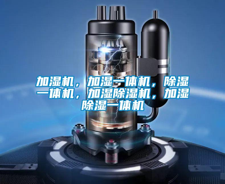 加濕機(jī)，加濕一體機(jī)，除濕一體機(jī)，加濕除濕機(jī)，加濕除濕一體機(jī)