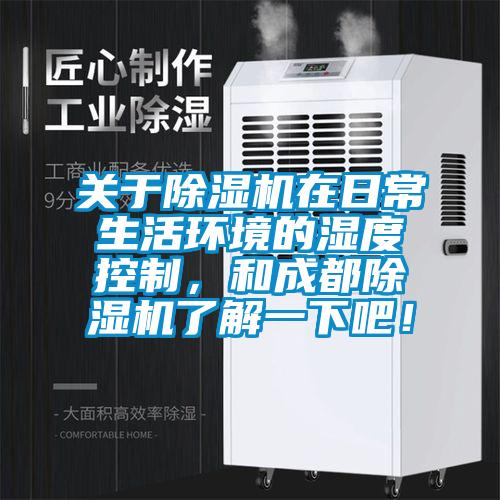 關于除濕機在日常生活環境的濕度控制，和成都除濕機了解一下吧！