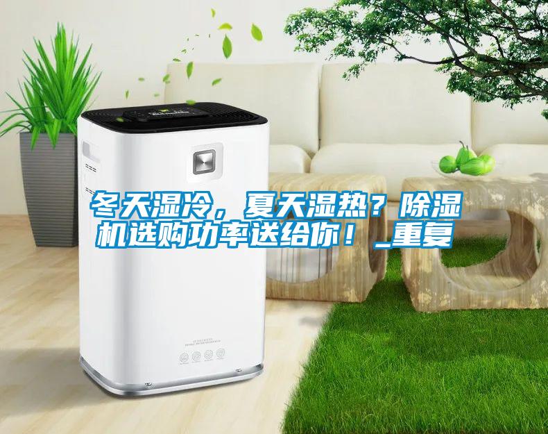 冬天濕冷，夏天濕熱？除濕機(jī)選購功率送給你！_重復(fù)
