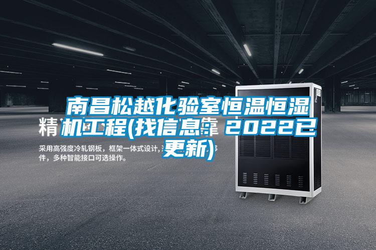 南昌松越化驗室恒溫恒濕機工程(找信息：2022已更新)
