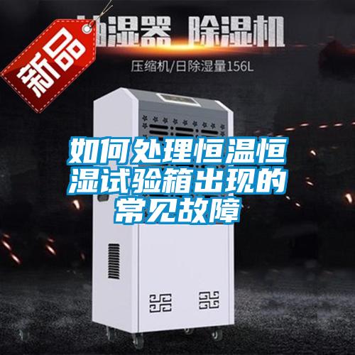 如何處理恒溫恒濕試驗(yàn)箱出現(xiàn)的常見(jiàn)故障