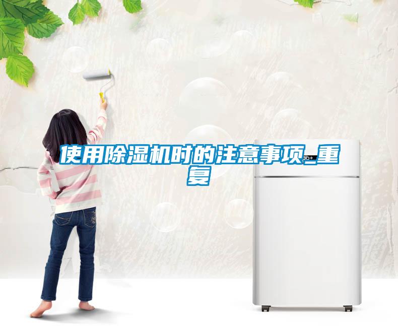 使用除濕機(jī)時(shí)的注意事項(xiàng)_重復(fù)