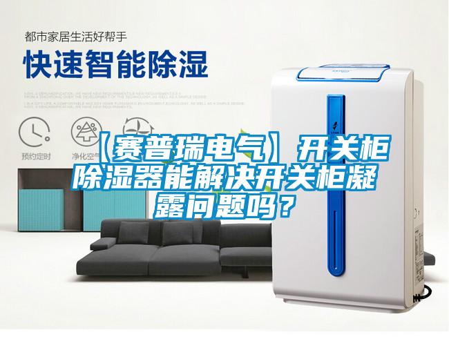 【賽普瑞電氣】開關柜除濕器能解決開關柜凝露問題嗎？