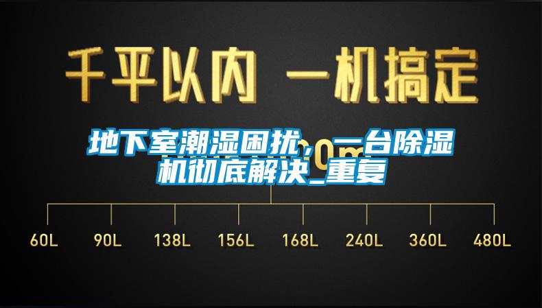 地下室潮濕困擾，一臺除濕機徹底解決_重復(fù)
