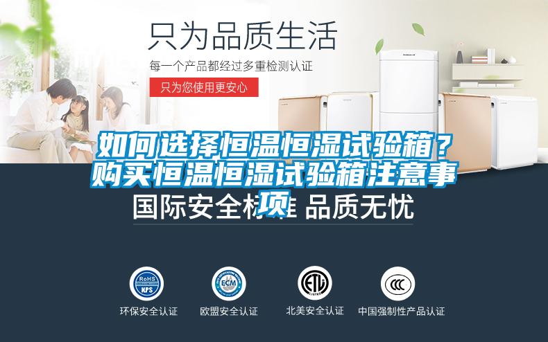 如何選擇恒溫恒濕試驗箱？購買恒溫恒濕試驗箱注意事項