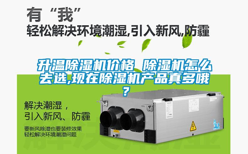 升溫除濕機(jī)價(jià)格 除濕機(jī)怎么去選,現(xiàn)在除濕機(jī)產(chǎn)品真多哦？