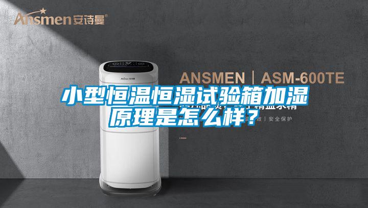 小型恒溫恒濕試驗箱加濕原理是怎么樣？