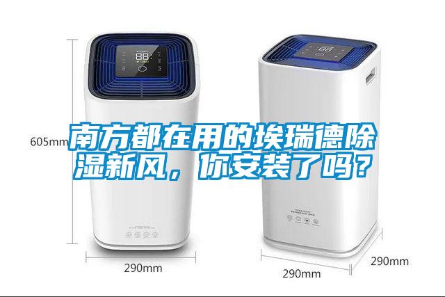 南方都在用的埃瑞德除濕新風(fēng)，你安裝了嗎？