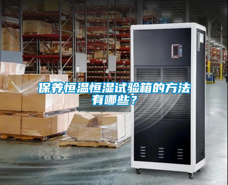 保養(yǎng)恒溫恒濕試驗(yàn)箱的方法有哪些？