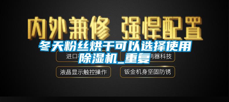 冬天粉絲烘干可以選擇使用除濕機_重復(fù)