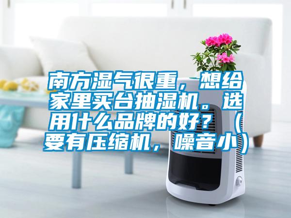 南方濕氣很重，想給家里買臺抽濕機。選用什么品牌的好？（要有壓縮機，噪音?。?/></p>
						    <p style=