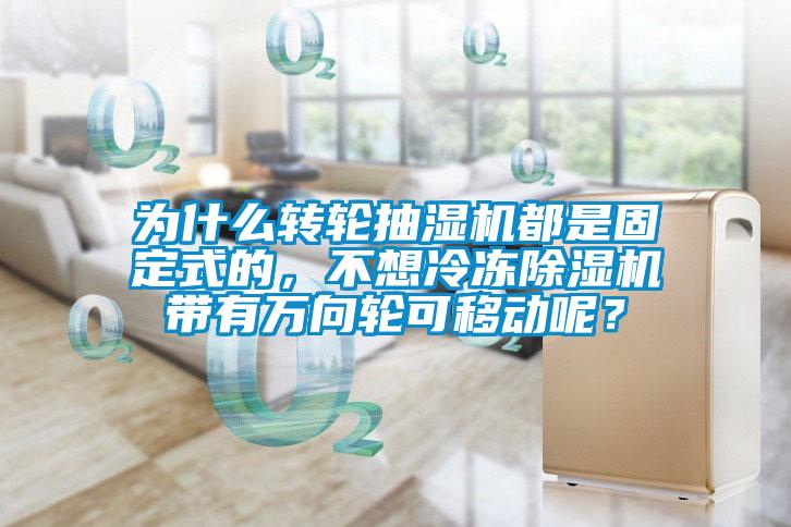 為什么轉輪抽濕機都是固定式的，不想冷凍除濕機帶有萬向輪可移動呢？