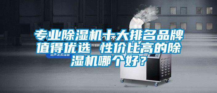 專業除濕機十大排名品牌值得優選 性價比高的除濕機哪個好？