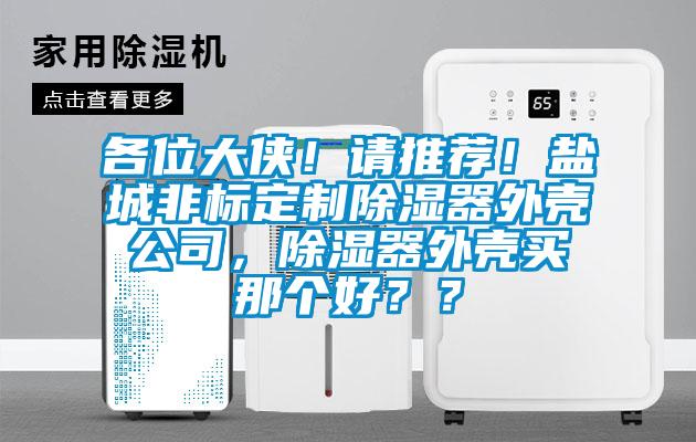 各位大俠！請推薦！鹽城非標(biāo)定制除濕器外殼公司，除濕器外殼買那個好？？