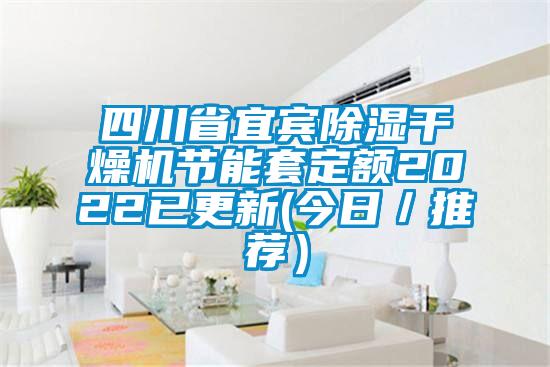 四川省宜賓除濕干燥機節能套定額2022已更新(今日／推薦）