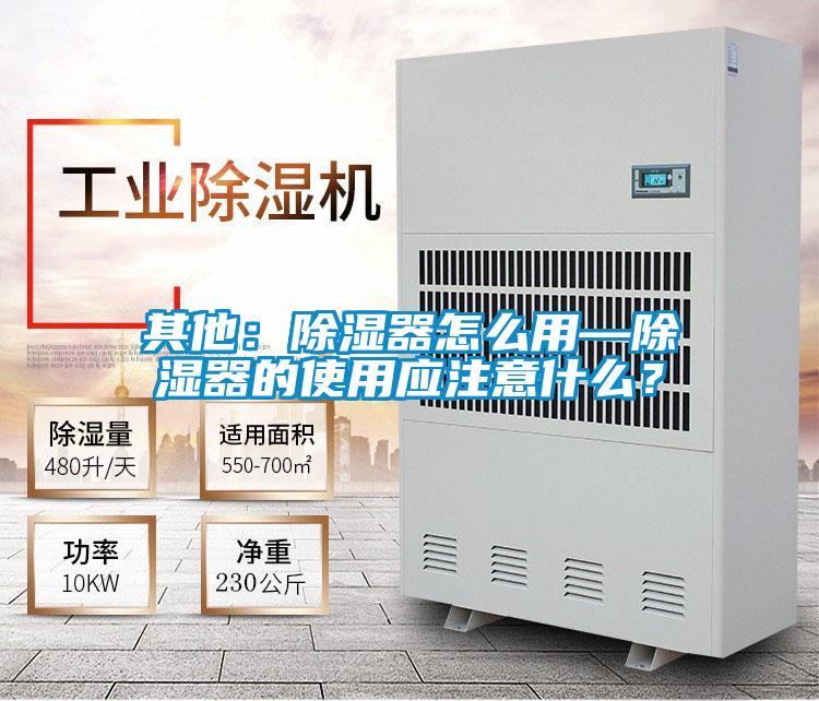 其他：除濕器怎么用—除濕器的使用應(yīng)注意什么？