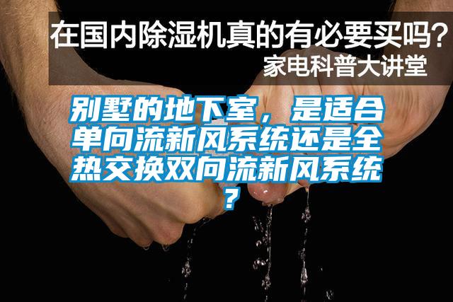 別墅的地下室，是適合單向流新風系統還是全熱交換雙向流新風系統？