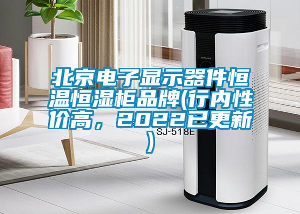 北京電子顯示器件恒溫恒濕柜品牌(行內性價高，2022已更新)