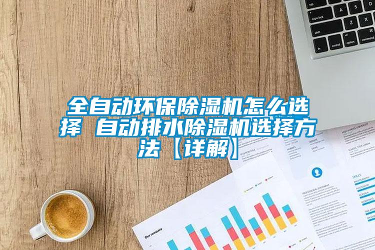 全自動環(huán)保除濕機(jī)怎么選擇 自動排水除濕機(jī)選擇方法【詳解】
