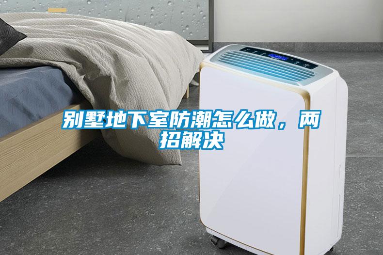 別墅地下室防潮怎么做，兩招解決