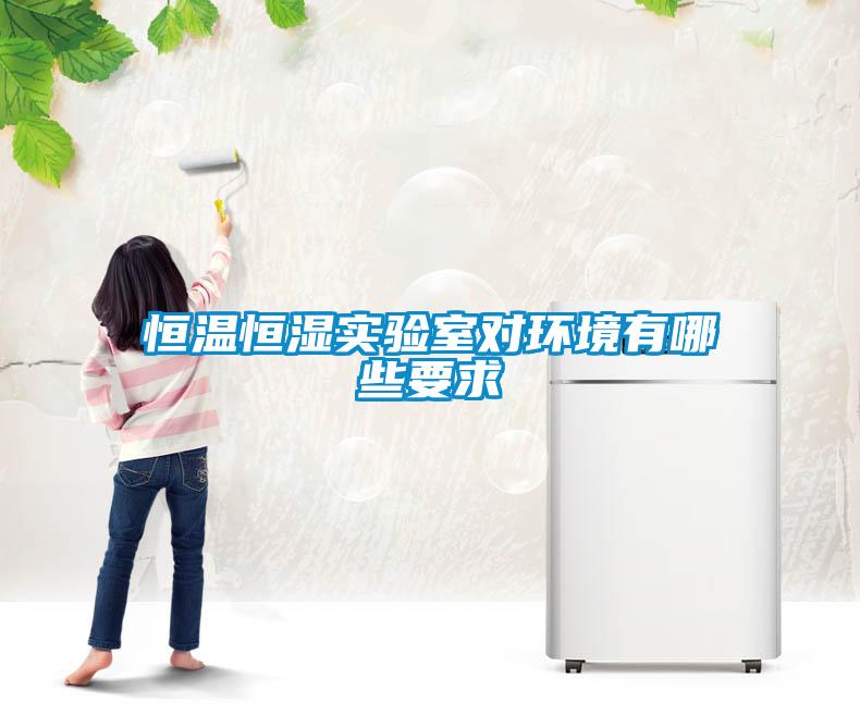 恒溫恒濕實驗室對環(huán)境有哪些要求