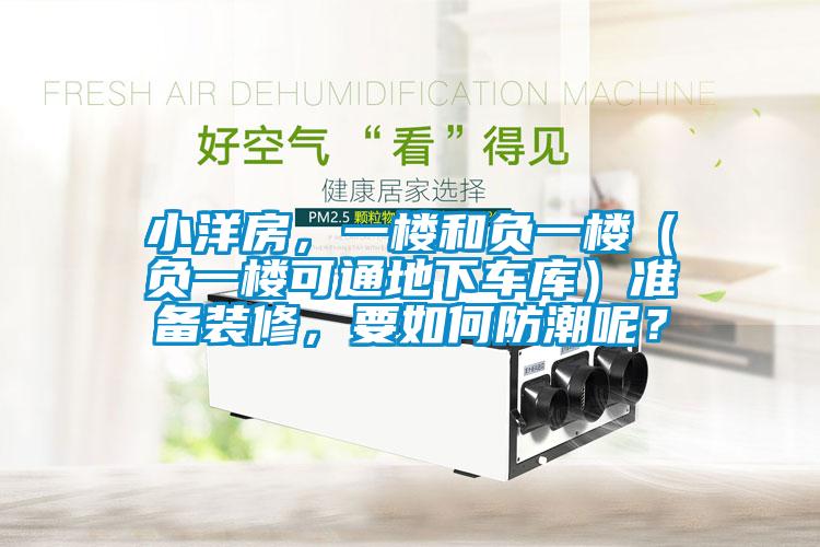 小洋房，一樓和負一樓（負一樓可通地下車庫）準備裝修，要如何防潮呢？