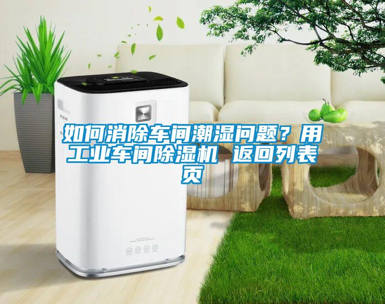 如何消除車間潮濕問題？用工業車間除濕機 返回列表頁