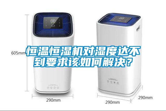 恒溫恒濕機對濕度達不到要求該如何解決？
