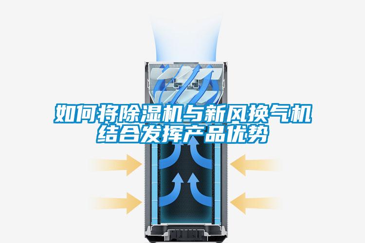 如何將除濕機(jī)與新風(fēng)換氣機(jī)結(jié)合發(fā)揮產(chǎn)品優(yōu)勢(shì)