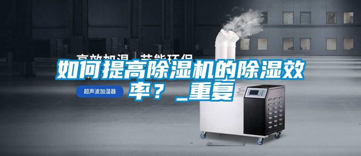 如何提高除濕機(jī)的除濕效率？_重復(fù)